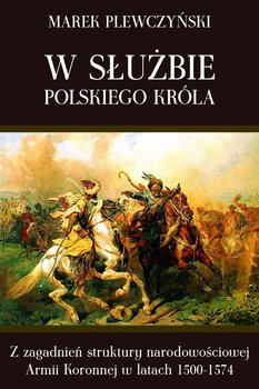 W służbie polskiego króla. Z zagadnień struktury narodowościowej Armii Koronnej w latach 1500-1574 okładka
