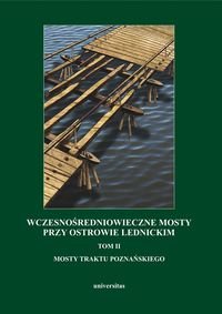 Wczesnośredniowieczne mosty przy Ostrowie Lednickim. Tom 2. Mosty Traktu Poznańskiego okładka