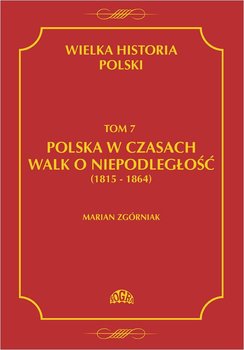 Wielka historia Polski. Tom 7. Polska w czasach walk o niepodległość 1815 - 1864 okładka