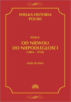 Wielka historia Polski. Tom 8. Od niewoli do niepodległości 1864-1918 okładka