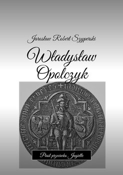 Władysław Opolczyk. Piast przeciwko Jagielle okładka