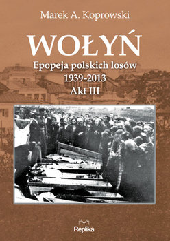Wołyń. Epopeja polskich losów 1939-2013. Akt III okładka