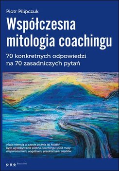 Współczesna mitologia coachingu. 70 konkretnych odpowiedzi na 70 zasadniczych pytań okładka