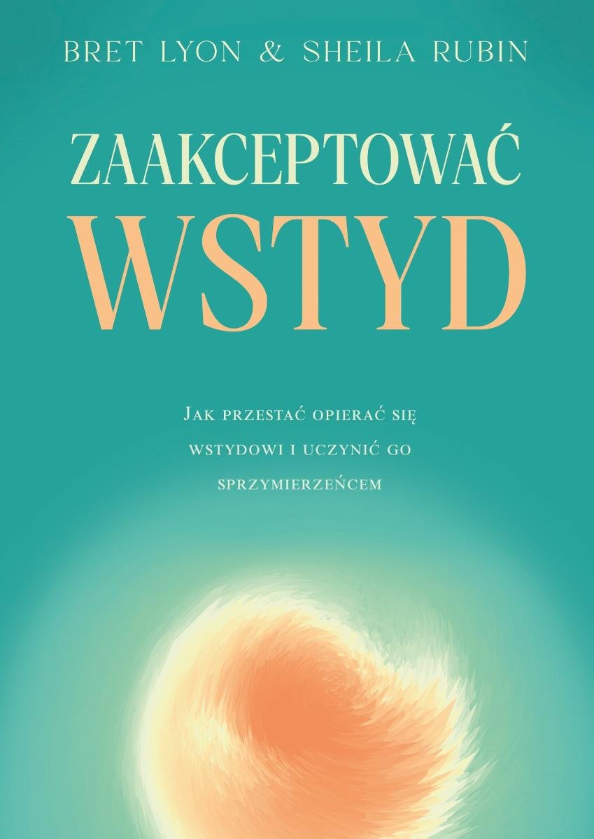 Zaakceptować wstyd. Jak przestać opierać się wstydowi i uczynić go sprzymierzeńcem okładka