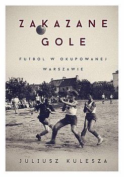 Zakazane gole. Futbol w okupowanej Warszawie okładka