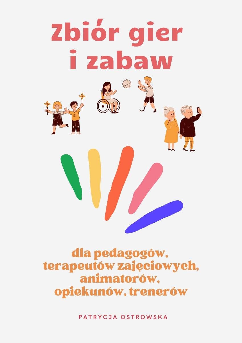 Zbiór gier i zabaw dla pedagogów, terapeutów zajęciowych,animatorów, opiekunów, trenerów okładka