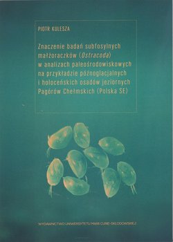 Znaczenie badań subfosylnych małżoraczków (Ostracoda) w analizach paleośrodowiskowych na przykładzie późnoglacjalnych i holoceńskich osadów jeziornych Pagórów Chełmskich okładka