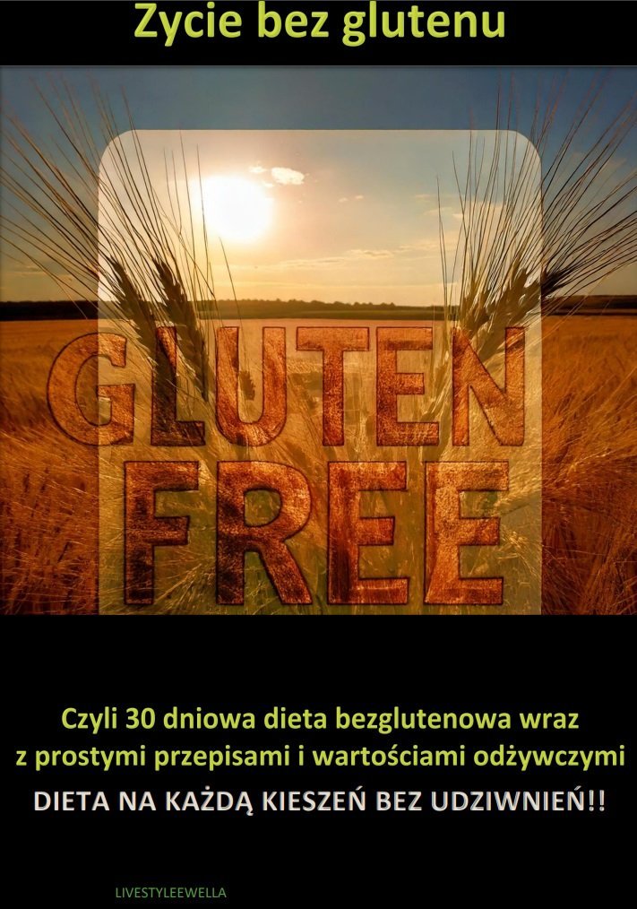 Życie bez glutenu czyli 30 dniowa dieta bezglutenowa wraz z prostymi przepisami i wartościami odżywczymi okładka