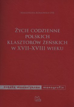Życie codzienne polskich klasztorów żeńskich w XVII-XVIII wieku okładka