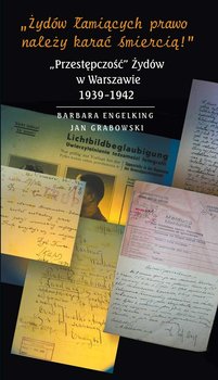 Żydów łamiących prawo należy karać śmiercią! „Przestępczość” Żydów w Warszawie 1939-1942 okładka