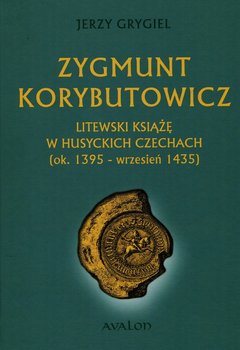 Zygmunt Korybutowicz Litewski książę w husyckich Czechach ok. 1395 wrzesień 1435 okładka